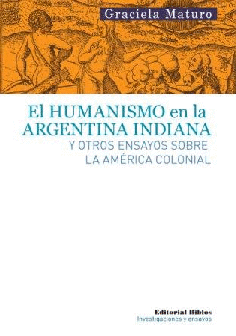 El humanismo en la Argentina indiana y otros ensayos sobre la América colonial